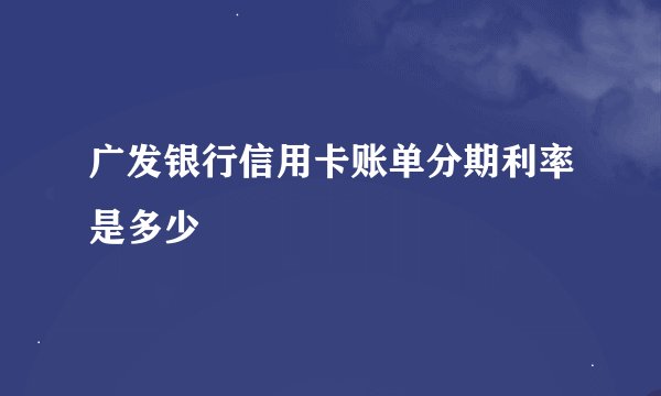 广发银行信用卡账单分期利率是多少