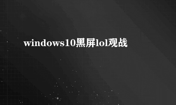 windows10黑屏lol观战