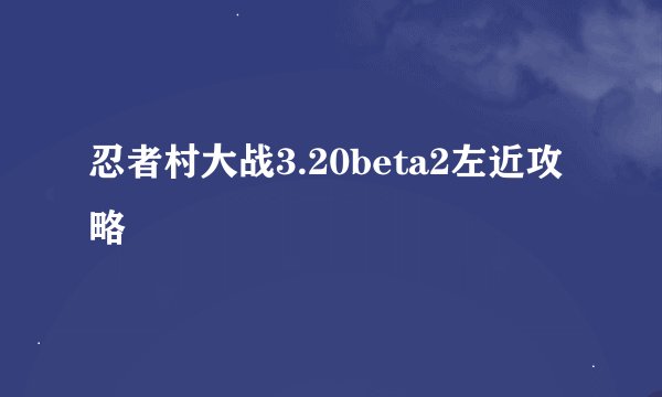 忍者村大战3.20beta2左近攻略