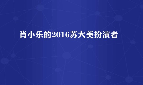 肖小乐的2016苏大美扮演者