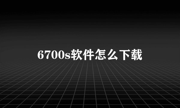 6700s软件怎么下载