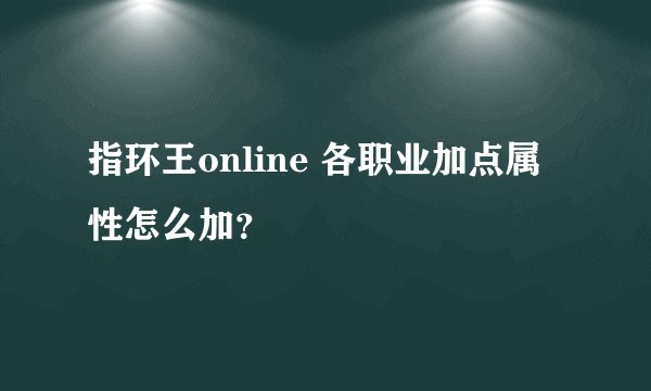 指环王online 各职业加点属性怎么加？