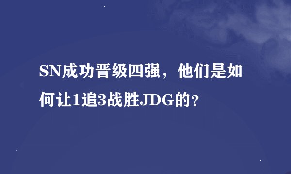 SN成功晋级四强，他们是如何让1追3战胜JDG的？