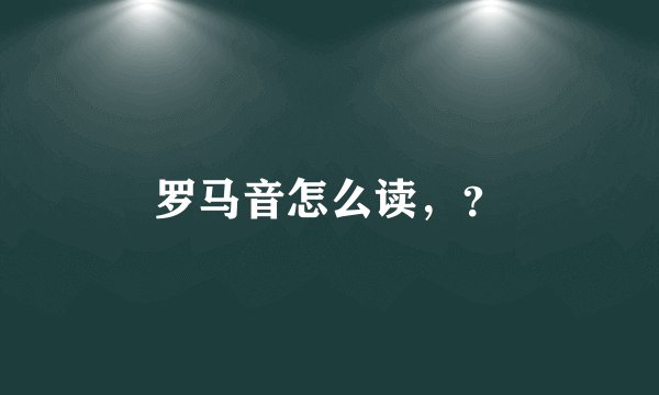 罗马音怎么读，？