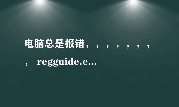 电脑总是报错，，，，，，，， regguide.exe - 应用程序错误