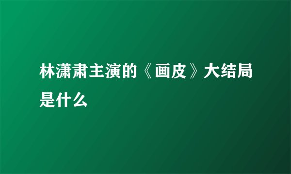 林潇肃主演的《画皮》大结局是什么