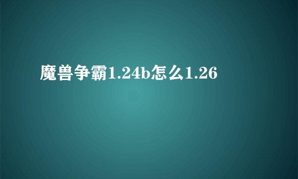 魔兽争霸1.24b怎么1.26