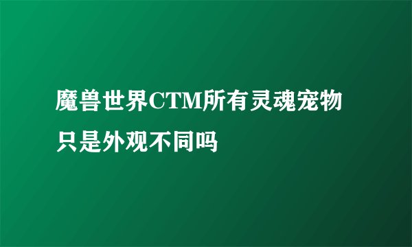 魔兽世界CTM所有灵魂宠物只是外观不同吗