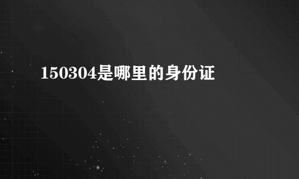 150304是哪里的身份证