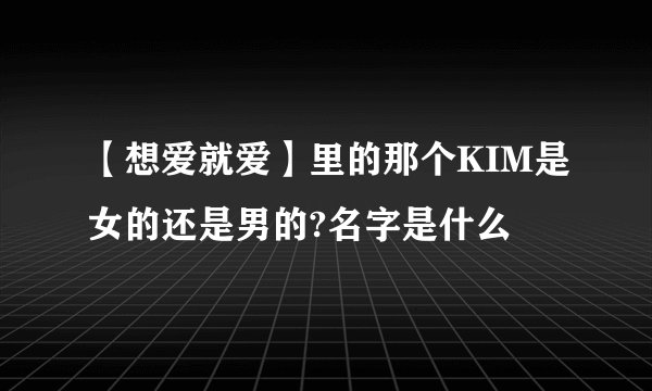 【想爱就爱】里的那个KIM是女的还是男的?名字是什么