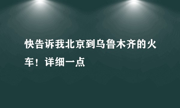 快告诉我北京到乌鲁木齐的火车！详细一点