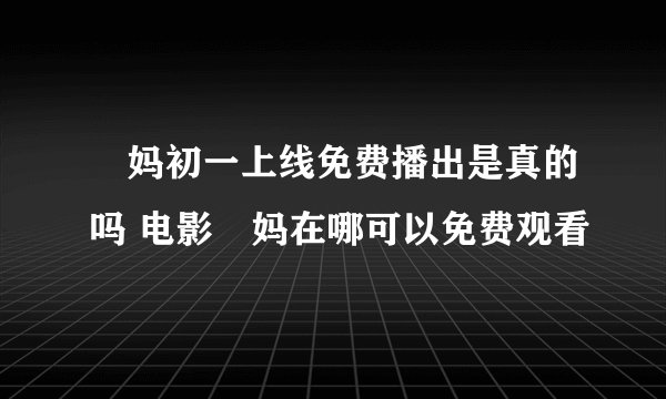 囧妈初一上线免费播出是真的吗 电影囧妈在哪可以免费观看