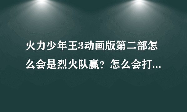 火力少年王3动画版第二部怎么会是烈火队赢？怎么会打败世界冠军队？火力少年王3动画版第二部有续集吗？