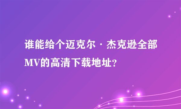 谁能给个迈克尔·杰克逊全部MV的高清下载地址？