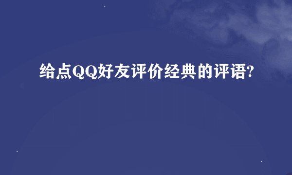 给点QQ好友评价经典的评语?