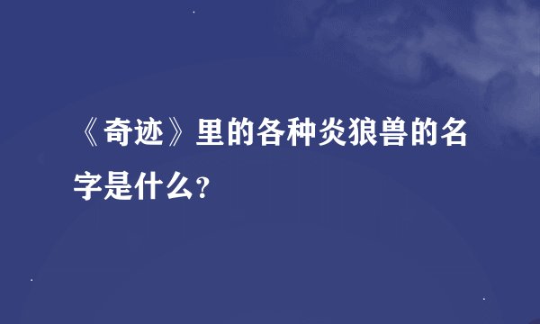 《奇迹》里的各种炎狼兽的名字是什么？