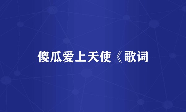 傻瓜爱上天使《歌词