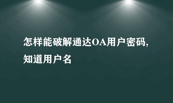 怎样能破解通达OA用户密码,知道用户名