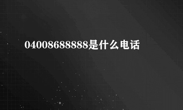 04008688888是什么电话