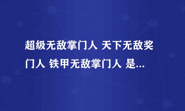 超级无敌掌门人 天下无敌奖门人 铁甲无敌掌门人 是什么意思？