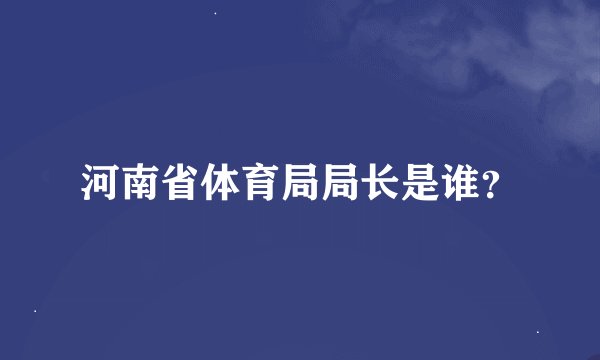 河南省体育局局长是谁？