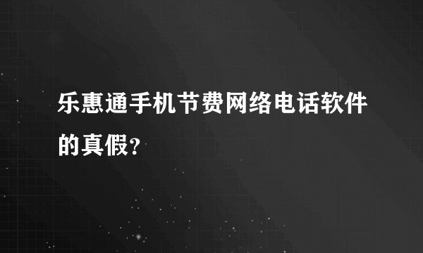 乐惠通手机节费网络电话软件的真假？