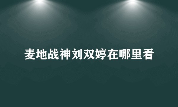 麦地战神刘双婷在哪里看