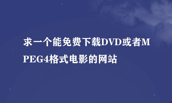 求一个能免费下载DVD或者MPEG4格式电影的网站