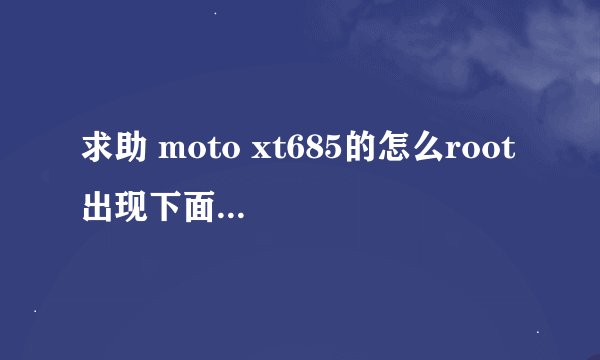 求助 moto xt685的怎么root 出现下面的情况，怎么弄