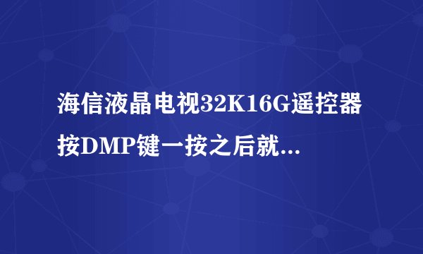 海信液晶电视32K16G遥控器按DMP键一按之后就“DMP正在启动，请稍后”之后就没了，哪位大神帮解答一下啊。