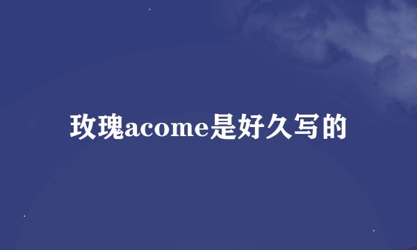 玫瑰acome是好久写的