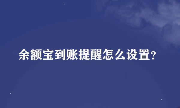 余额宝到账提醒怎么设置？