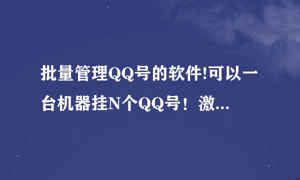 批量管理QQ号的软件!可以一台机器挂N个QQ号！激活QQ状态的软件!
