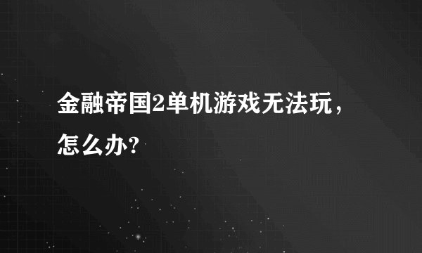 金融帝国2单机游戏无法玩，怎么办?