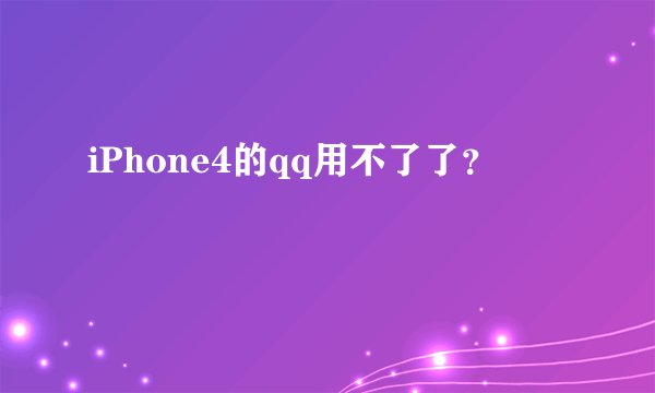 iPhone4的qq用不了了？