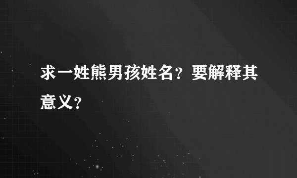 求一姓熊男孩姓名？要解释其意义？