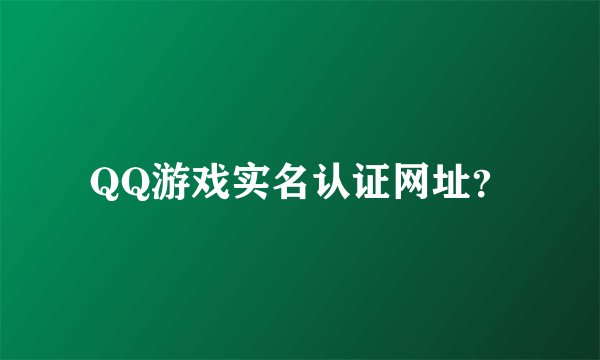 QQ游戏实名认证网址？