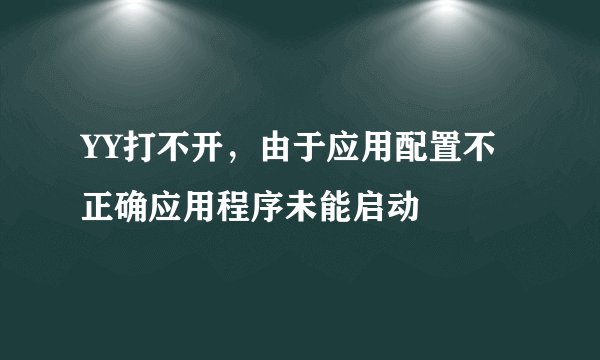 YY打不开，由于应用配置不正确应用程序未能启动