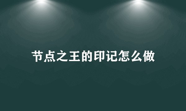 节点之王的印记怎么做