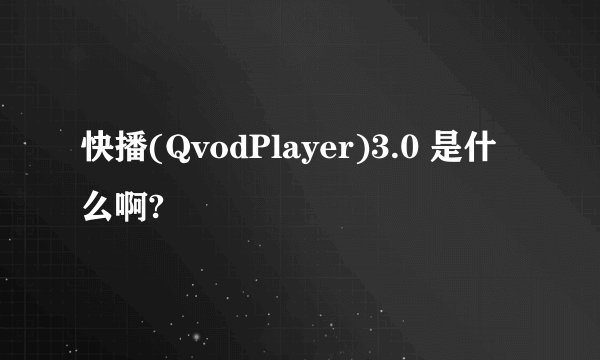 快播(QvodPlayer)3.0 是什么啊?