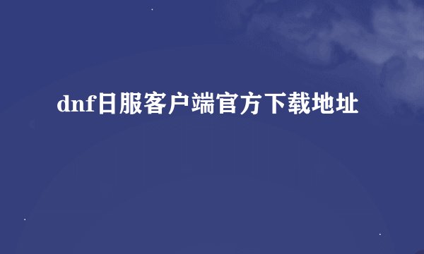 dnf日服客户端官方下载地址