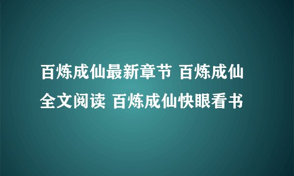 百炼成仙最新章节 百炼成仙全文阅读 百炼成仙快眼看书