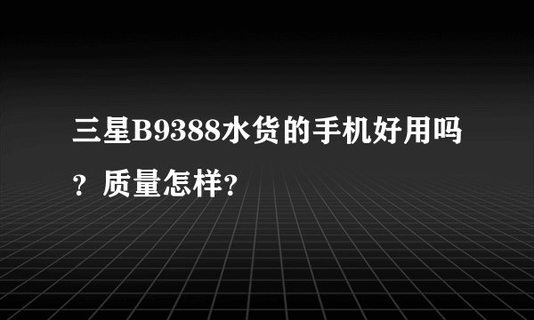 三星B9388水货的手机好用吗？质量怎样？