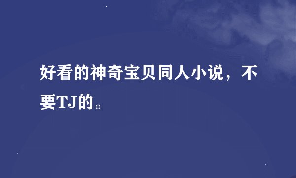 好看的神奇宝贝同人小说，不要TJ的。