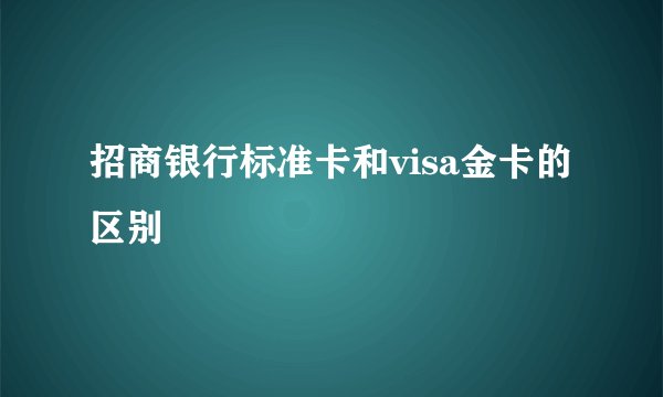 招商银行标准卡和visa金卡的区别
