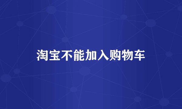 淘宝不能加入购物车