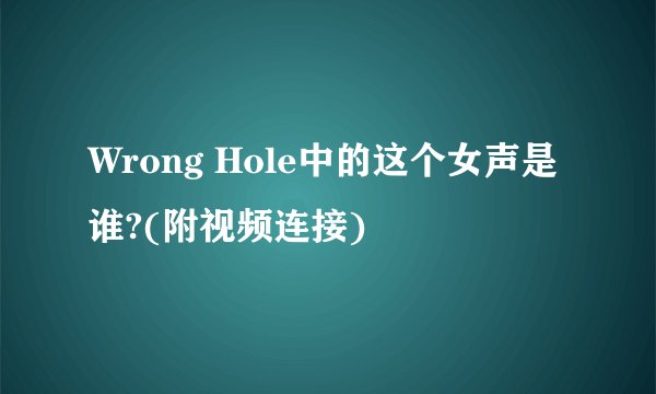Wrong Hole中的这个女声是谁?(附视频连接)