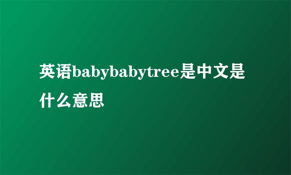 英语babybabytree是中文是什么意思