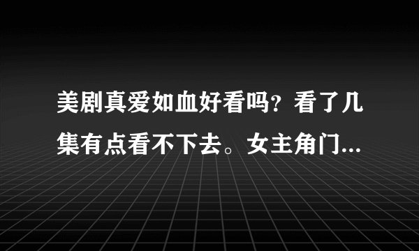 美剧真爱如血好看吗？看了几集有点看不下去。女主角门牙之间的缝太大了。吸血鬼日记我是很喜欢的。