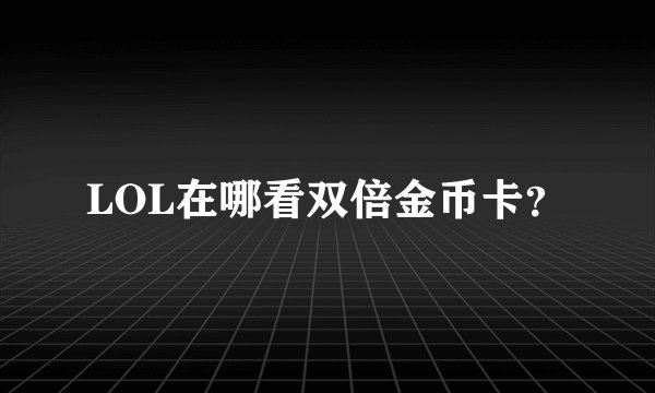 LOL在哪看双倍金币卡？